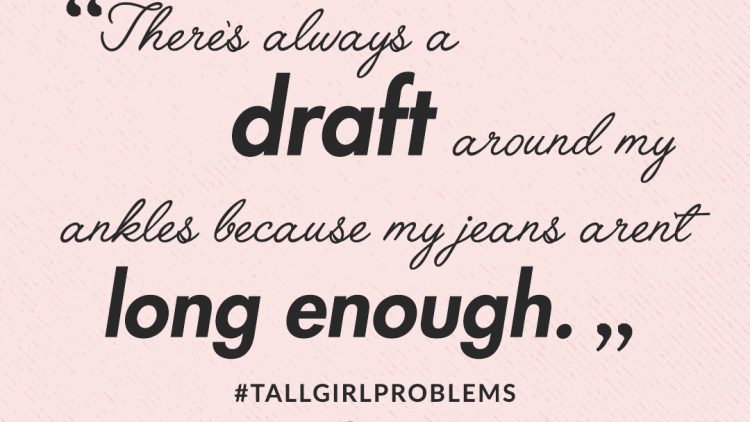 tall girl problem: there's always a draft around my ankles because my jeans aren't long enough