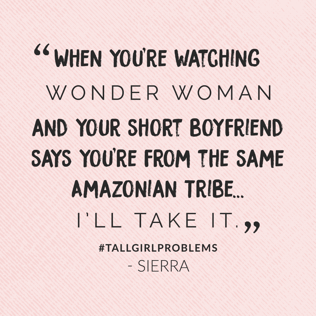 tall girl problem: when you're watching Wonder Woman and your short boyfriend says you're from the same amazonian tribe... I'll take it